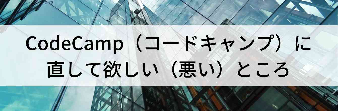 CodeCamp（コードキャンプ）に直して欲しい（悪い）ところ
