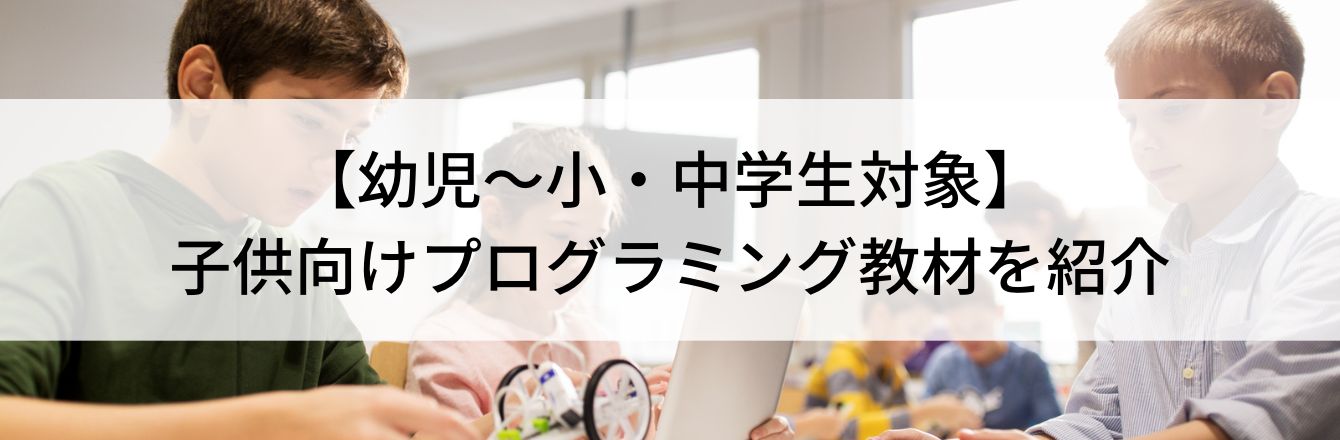【幼児〜小・中学生対象】子供向けプログラミング教材を紹介