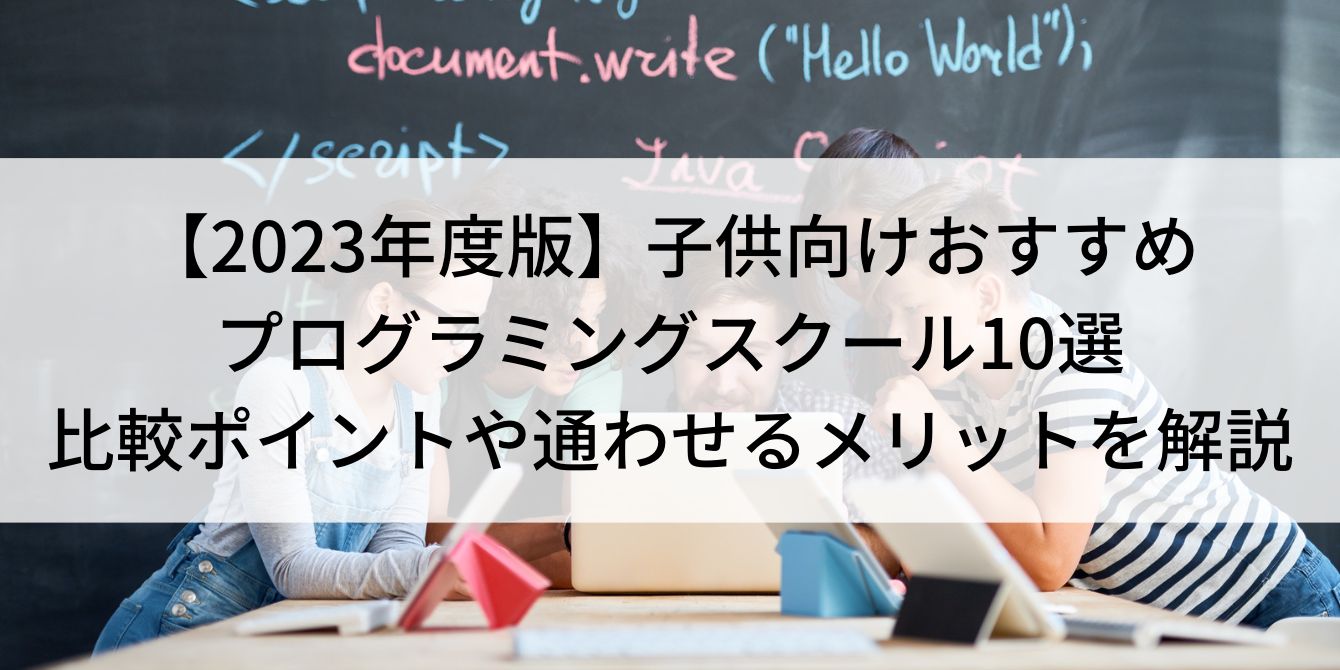 【2023年度版】子供向けおすすめプログラミングスクール10選｜比較ポイントや通わせるメリットを解説