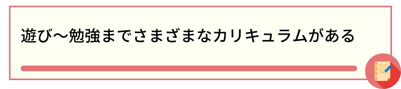 遊び〜勉強までさまざまなカリキュラムがある