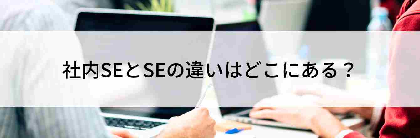 社内SEとSEの違いはどこにある？