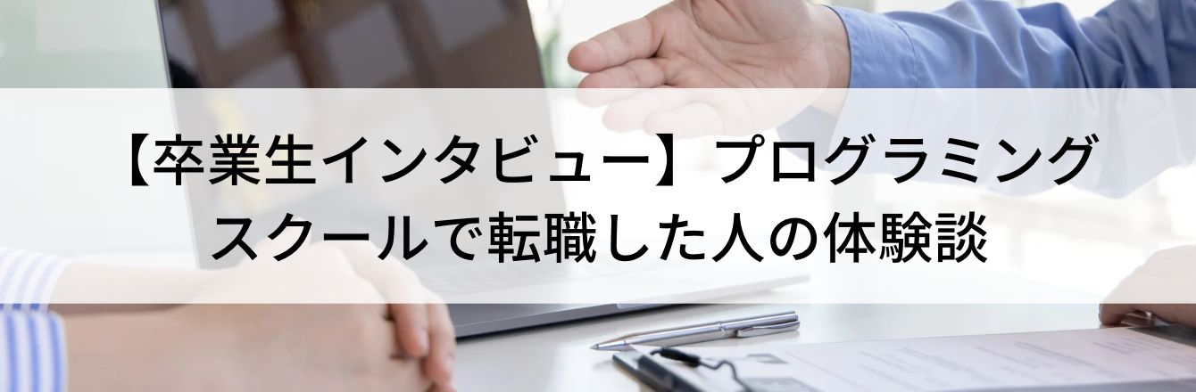 【卒業生インタビュー】プログラミングスクールで転職した人の体験談