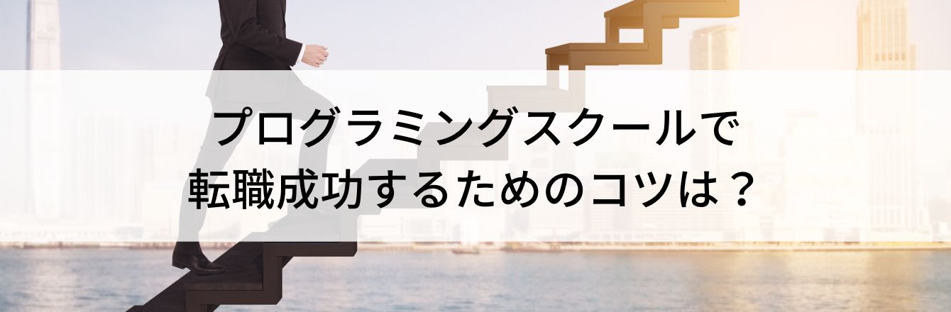 プログラミングスクールで転職成功するためのコツは?