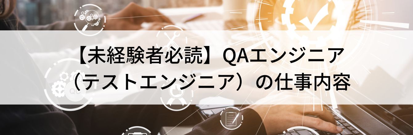 【未経験者必読】QAエンジニア(テストエンジニア)の仕事内容