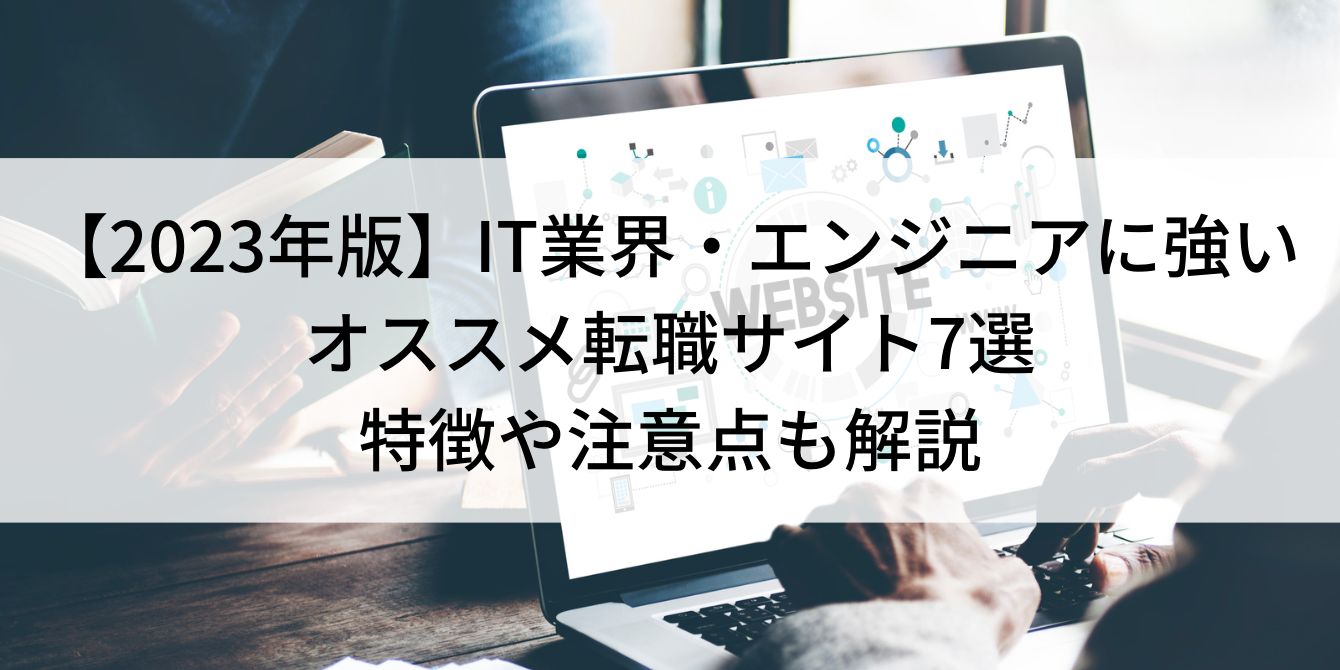 【2023年版】IT業界・エンジニアに強いオススメ転職サイト7選|特徴や注意点も解説