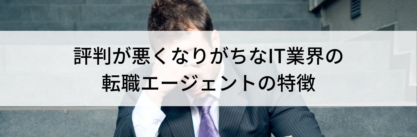 評判が悪くなりがちなIT業界の転職エージェントの特徴