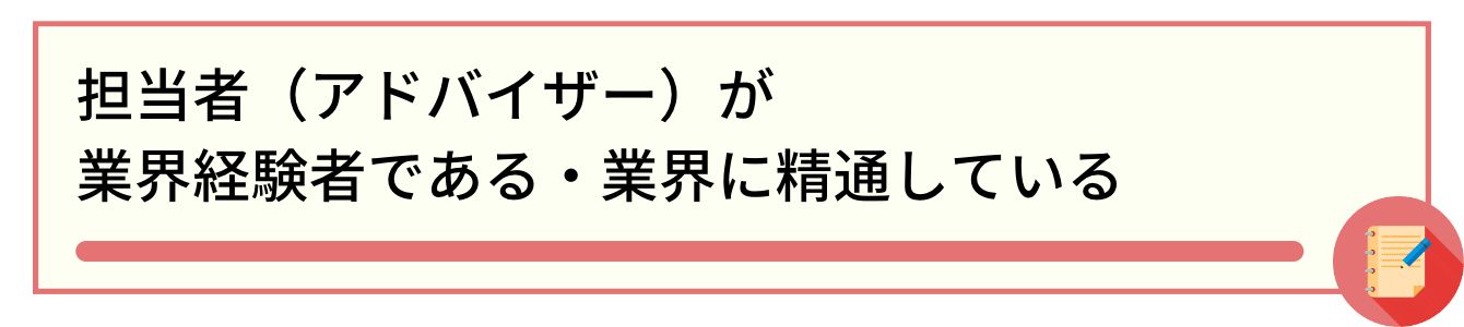担当者(アドバイザー)が業界経験者である・業界に精通している