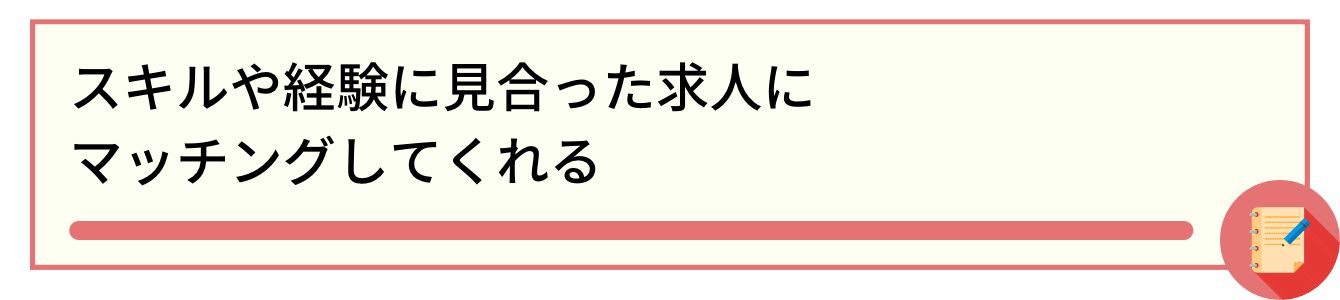 スキルや経験に見合った求人にマッチングしてくれる