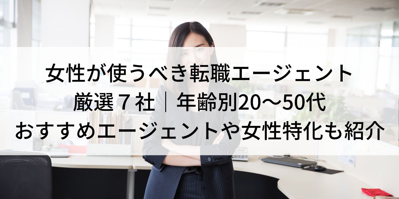 女性が使うべき転職エージェント厳選７社｜年齢別20〜50代おすすめエージェントや女性特化も紹介