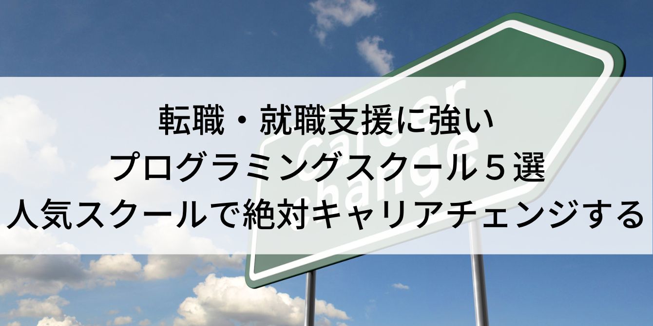 転職・就職支援に強いプログラミングスクール5選|人気スクールで絶対キャリアチェンジする