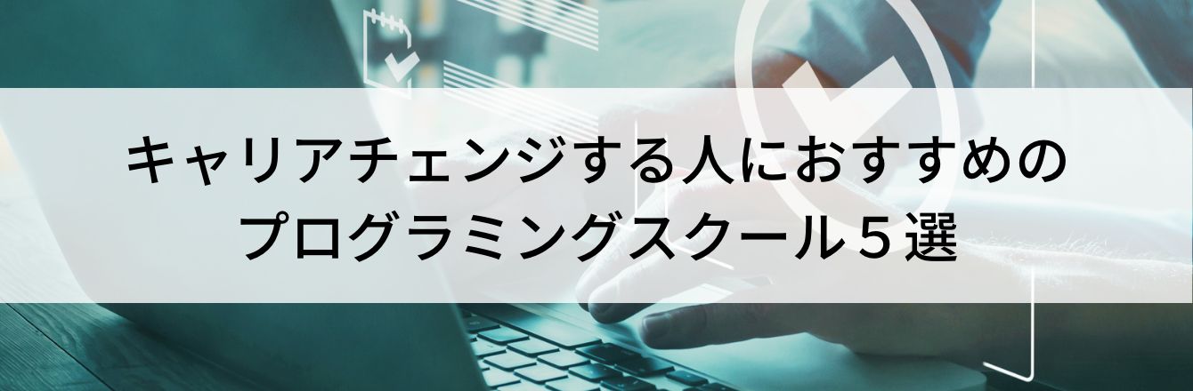 キャリアチェンジする人におすすめのプログラミングスクール5選