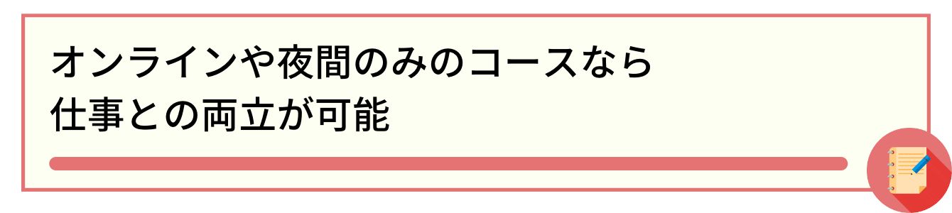 オンラインや夜間のみのコースなら仕事との両立が可能