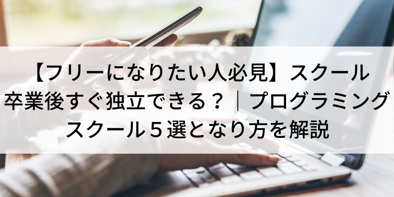【フリーになりたい人必見】スクール卒業後すぐ独立できる?|プログラミングスクール5選となり方を解説