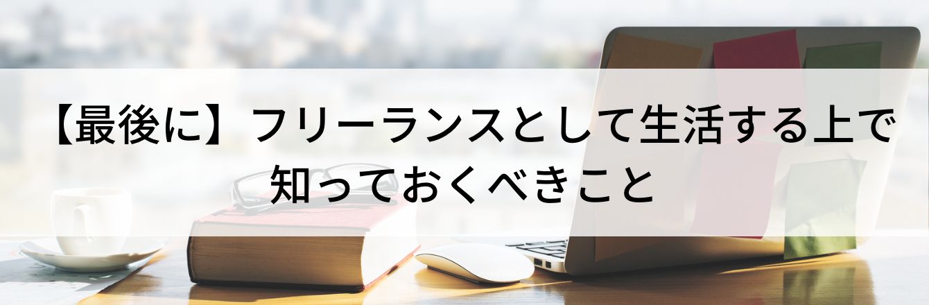 【最後に】フリーランスとして生活する上で知っておくべきこと