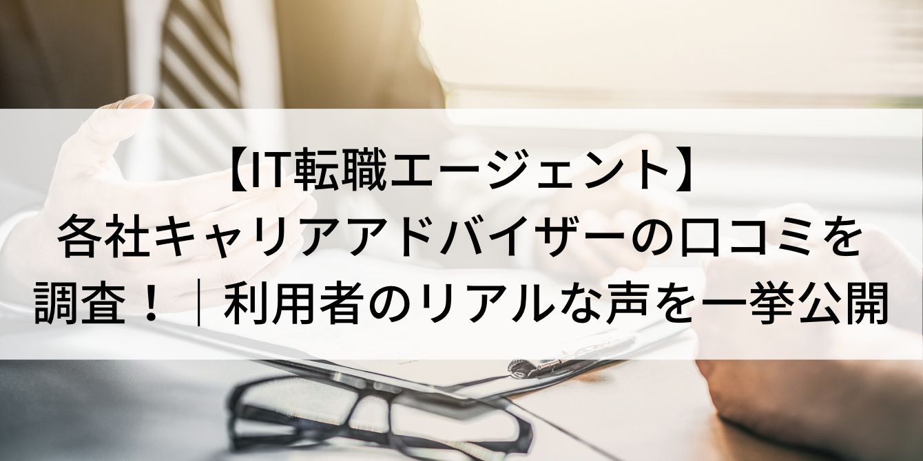 【IT転職エージェント】各社キャリアアドバイザーの口コミを調査！｜利用者のリアルな声を一挙公開