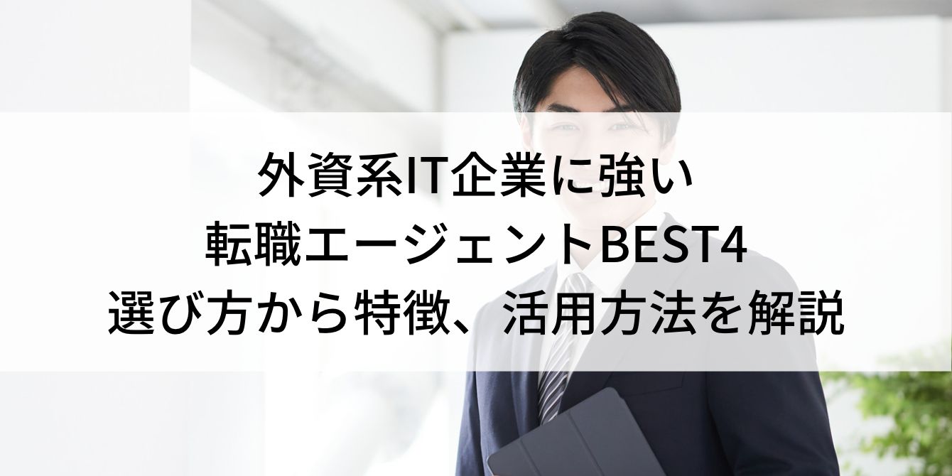 外資系IT企業に強い転職エージェントBEST4｜選び方から特徴、活用方法を解説