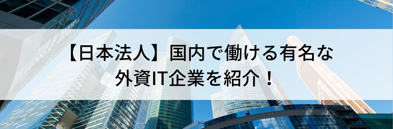 【日本法人】国内で働ける有名な外資IT企業を紹介！