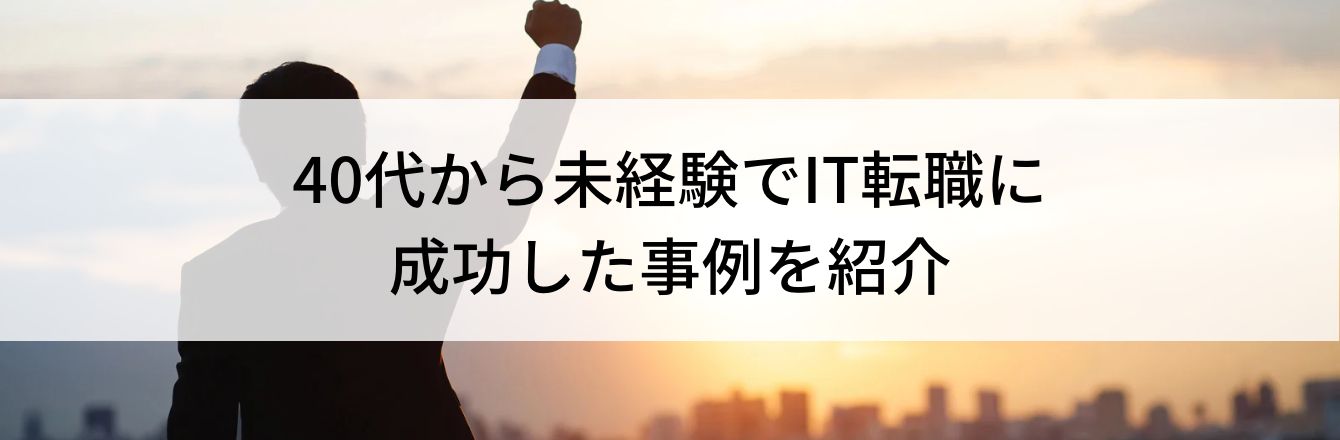 40代から未経験でIT転職に成功した事例を紹介