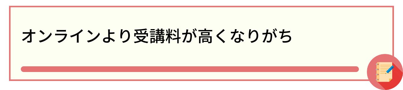 オンラインより受講料が高くなりがち