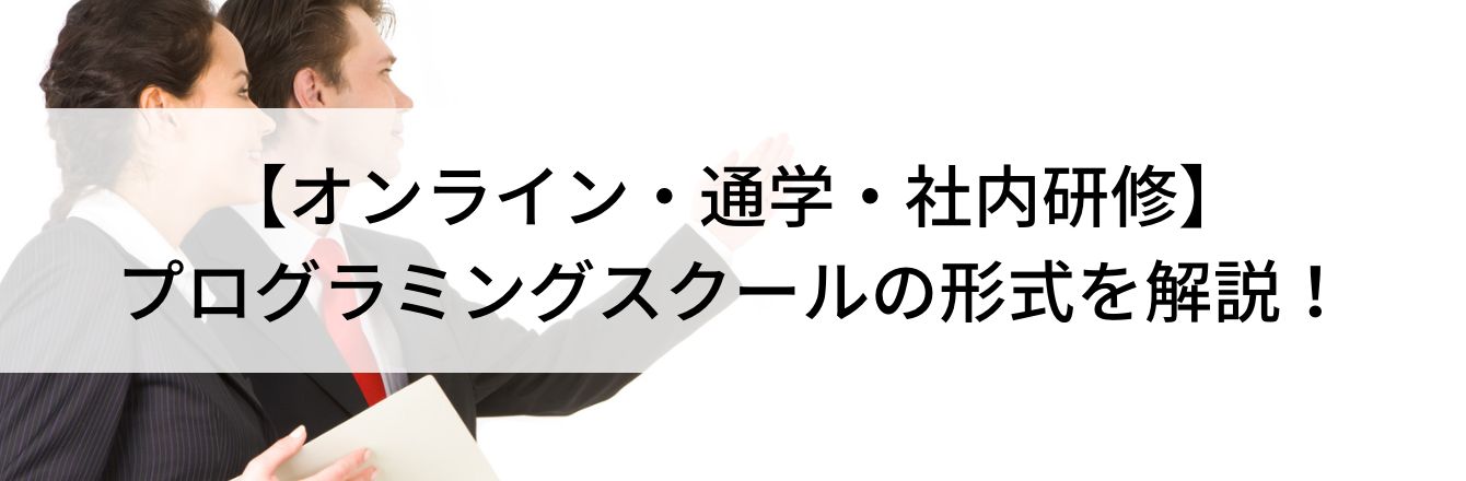 【オンライン・通学・社内研修】プログラミングスクールの形式を解説!