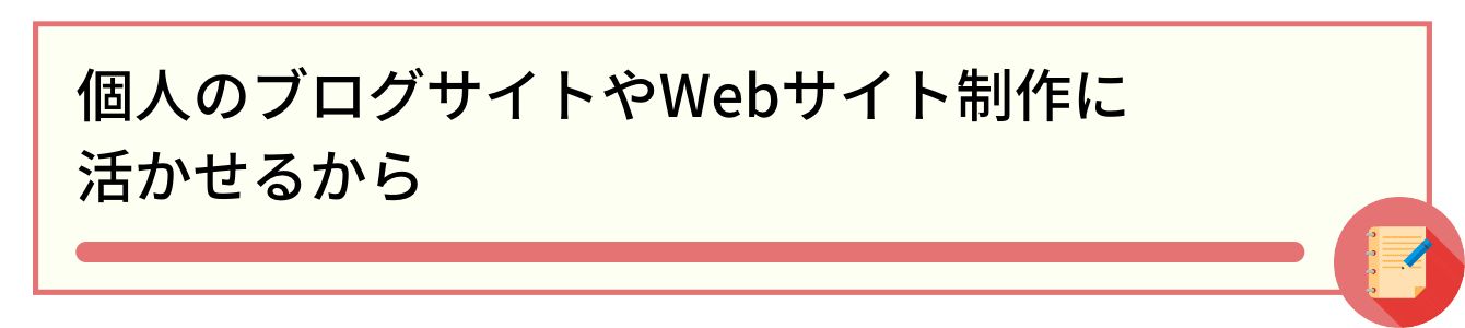 個人のブログサイトやWebサイト制作に活かせるから