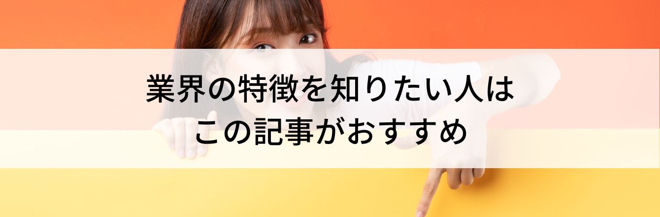 業界の特徴を知りたい人はこの記事がおすすめ
