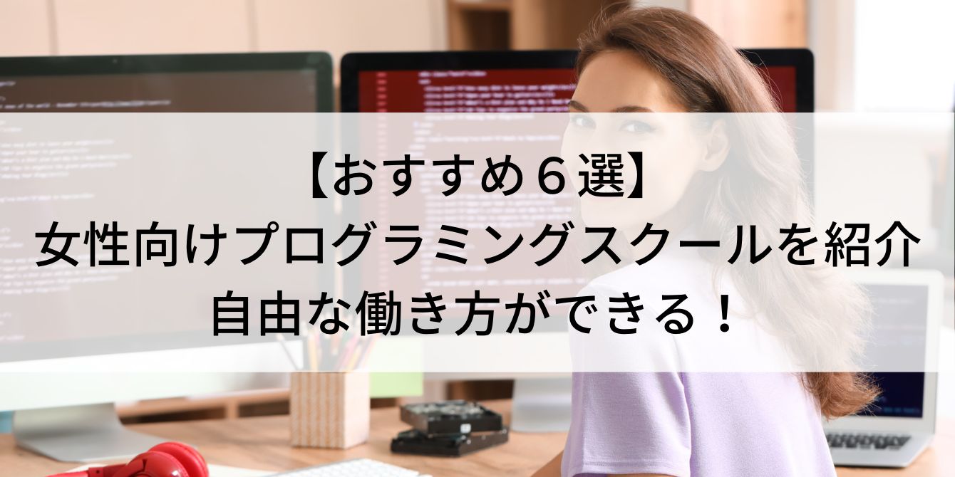 【おすすめ6選】女性向けプログラミングスクールを紹介|自由な働き方ができる!