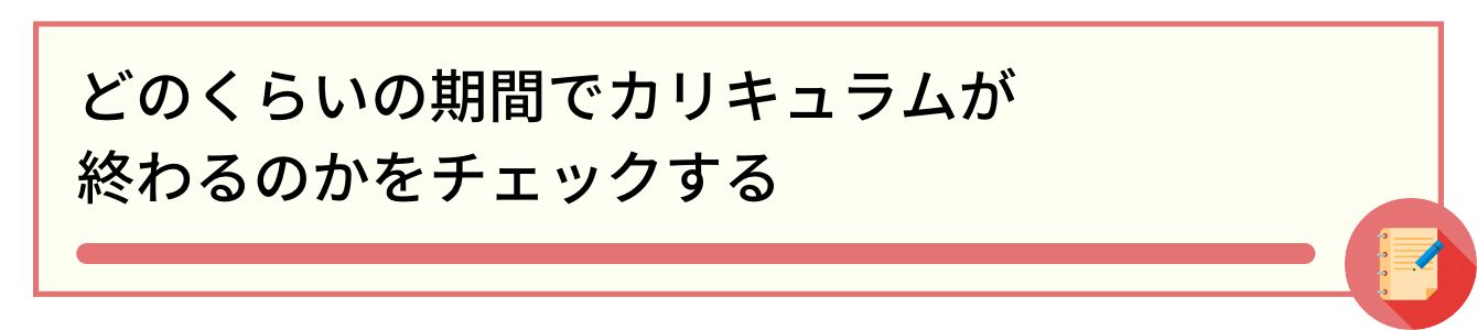 どのくらいの期間でカリキュラムが終わるのかをチェックする