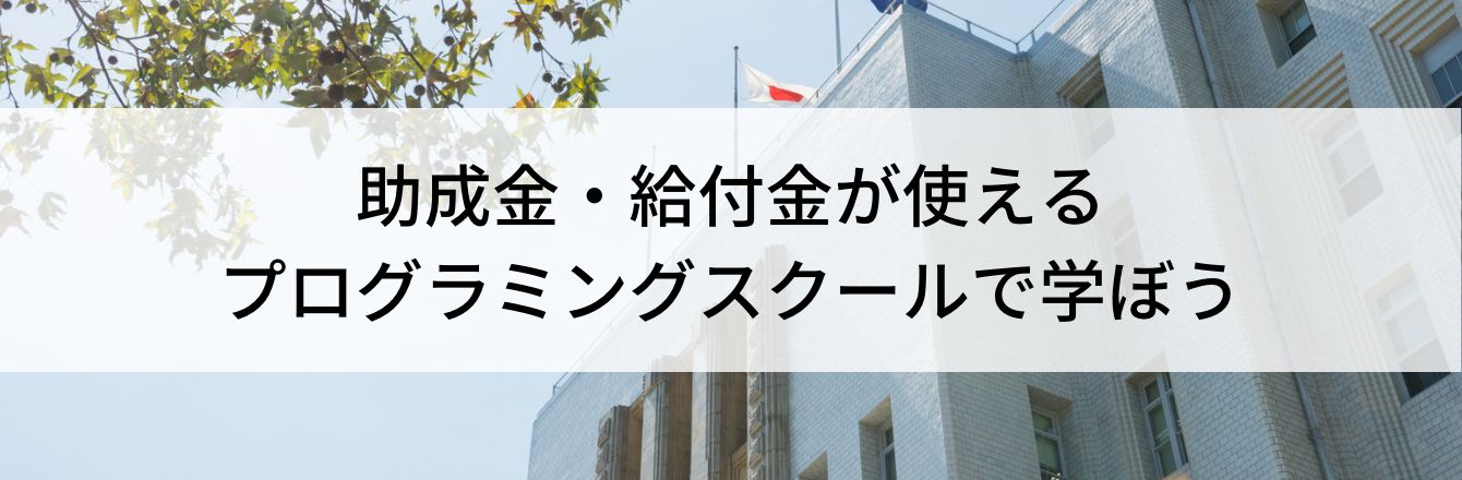 助成金・給付金が使えるプログラミングスクールで学ぼう