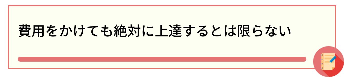 費用をかけても絶対に上達するとは限らない