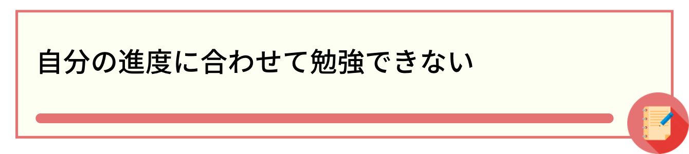 自分の進度に合わせて勉強できない