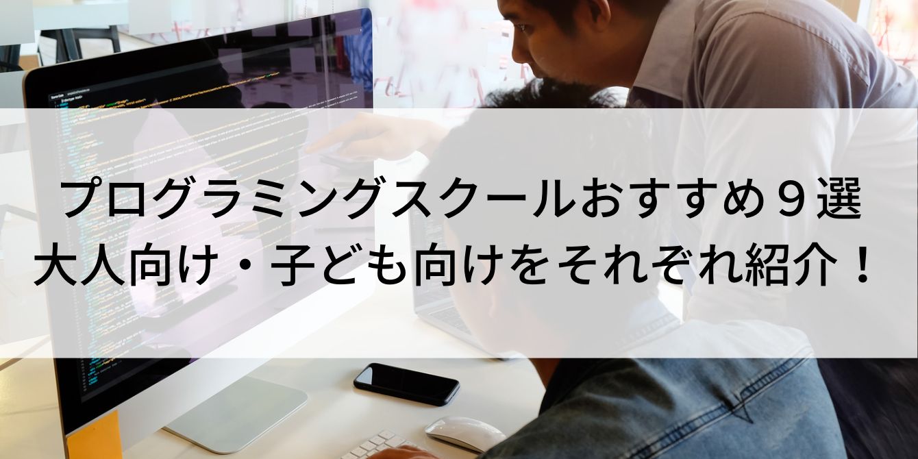 プログラミングスクールおすすめ9選|大人向け・子ども向けをそれぞれ紹介!