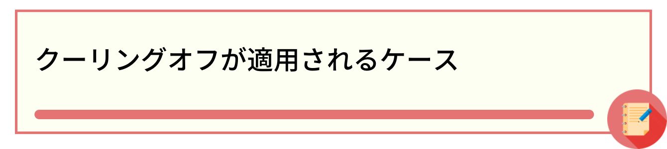 クーリングオフが適用されるケース