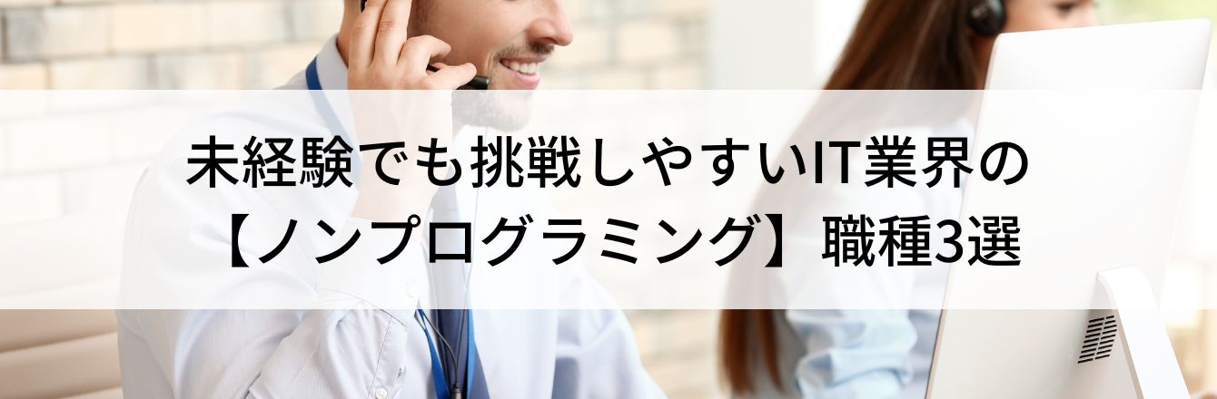 未経験でも挑戦しやすいIT業界の【ノンプログラミング】職種3選
