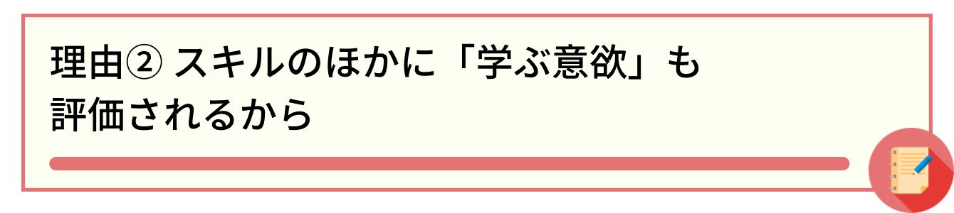 理由② スキルのほかに「学ぶ意欲」も評価されるから