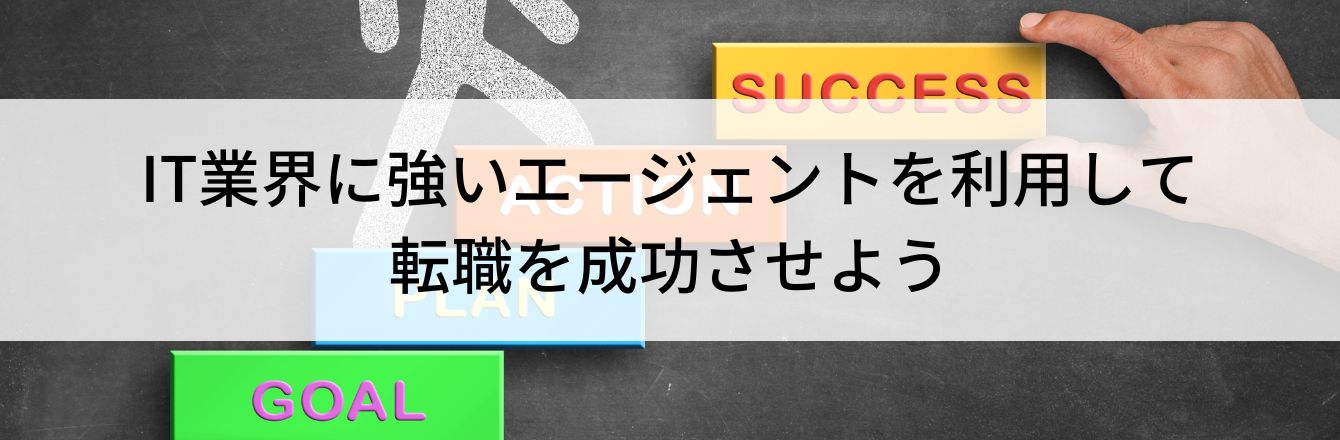 IT業界に強いエージェントを利用して転職を成功させよう