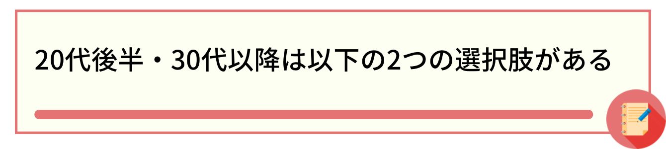 20代後半・30代以降は以下の2つの選択肢がある
