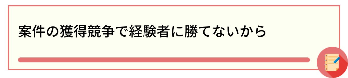 案件の獲得競争で経験者に勝てないから