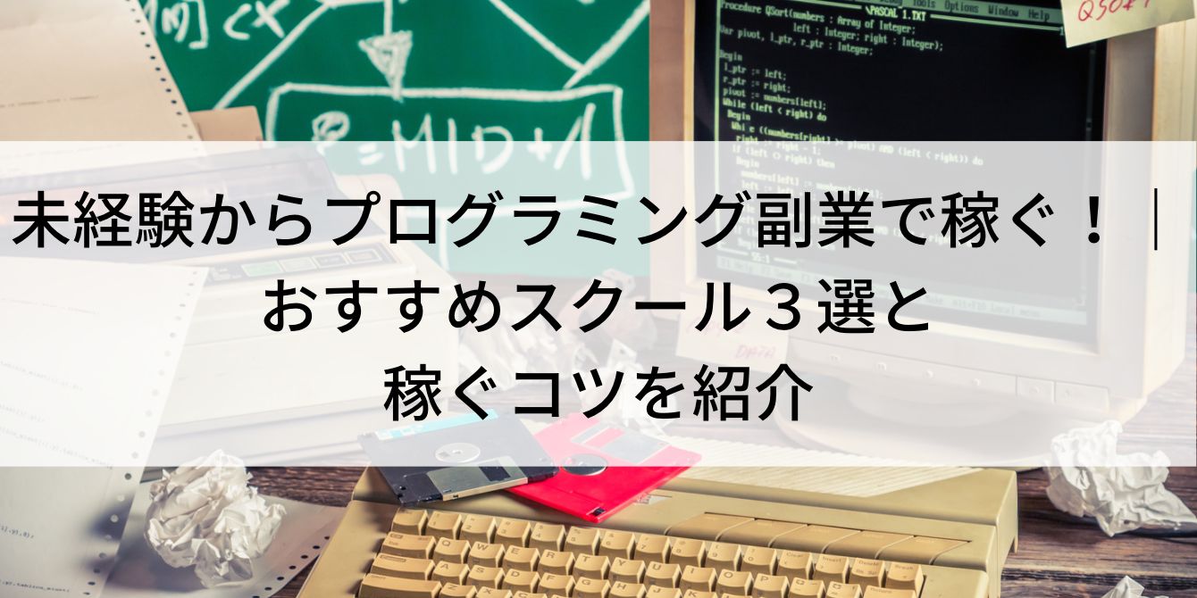 未経験からプログラミング副業で稼ぐ!|おすすめスクール3選と稼ぐコツを紹介