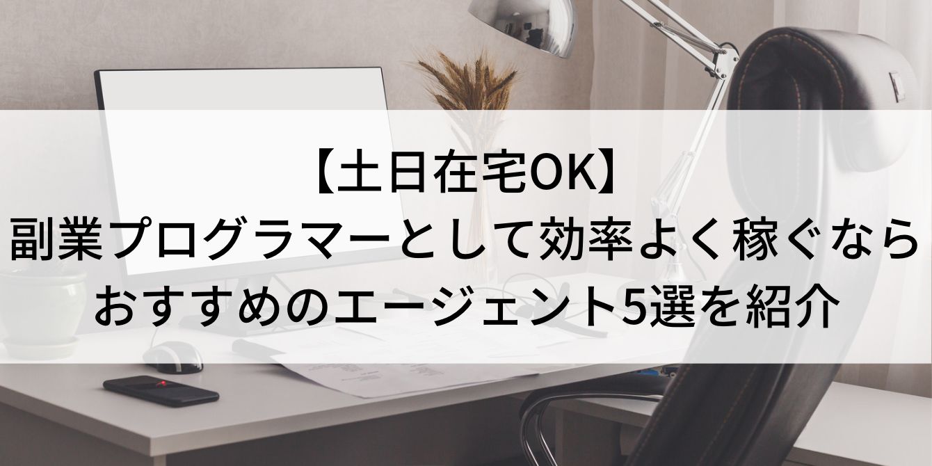 【土日在宅OK】副業プログラマーとして効率よく稼ぐなら|おすすめのエージェント5選を紹介