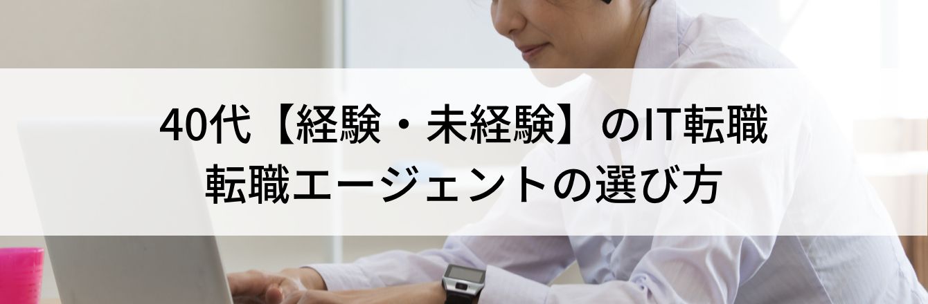 40代【経験・未経験】のIT転職｜転職エージェントの選び方