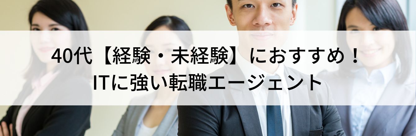 40代【経験・未経験】におすすめ！ITに強い転職エージェント