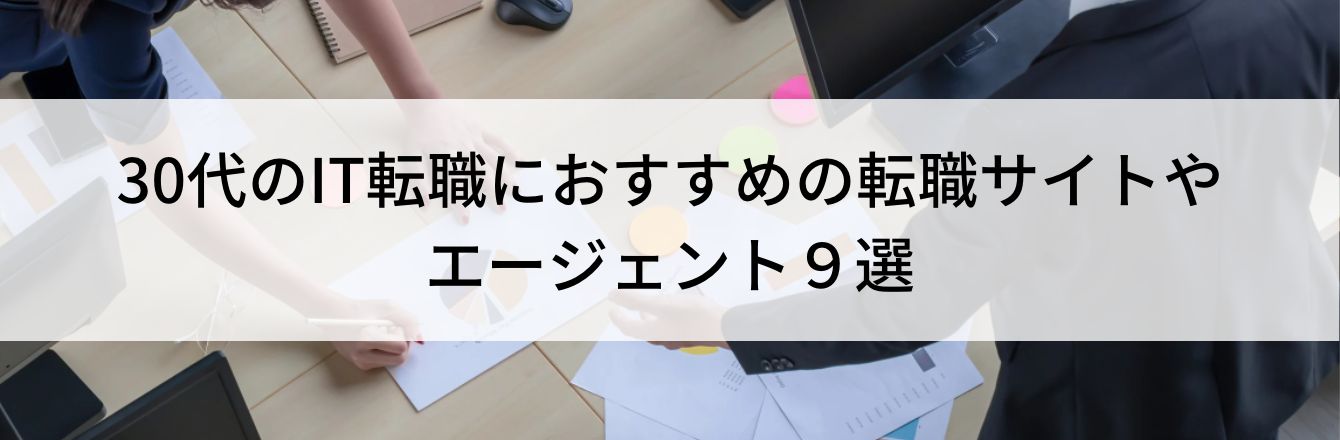 30代のIT転職におすすめの転職サイトやエージェント９選