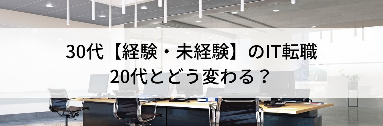 30代【経験・未経験】のIT転職｜20代とどう変わる？