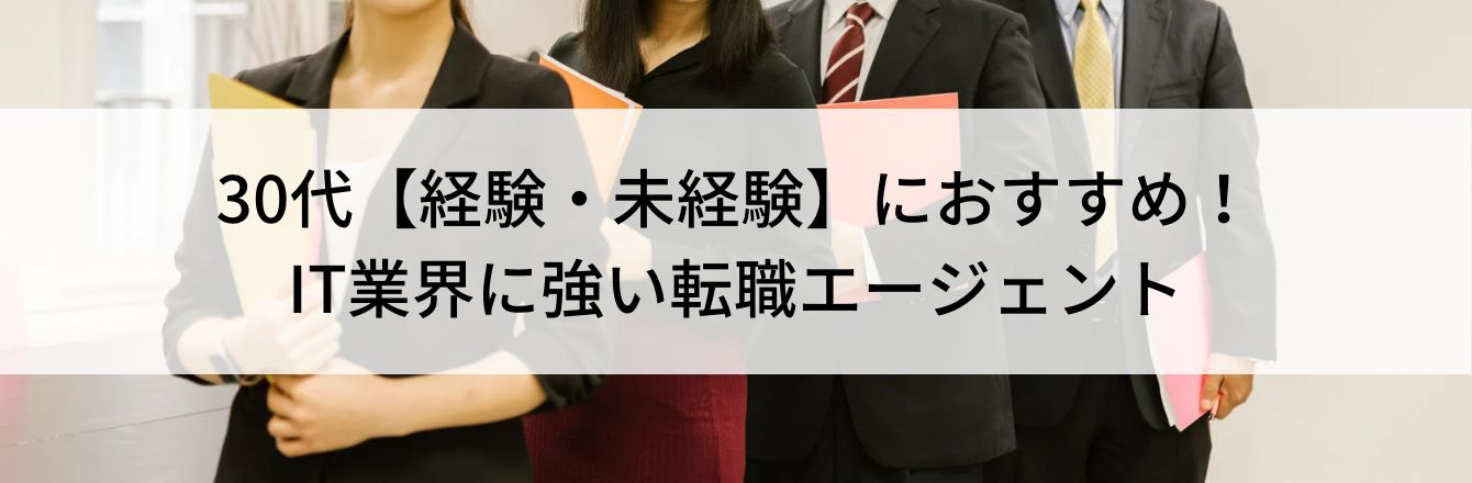 30代【経験・未経験】におすすめ！IT業界に強い転職エージェント