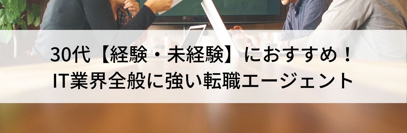 30代【経験・未経験】におすすめ！IT業界全般に強い転職エージェント