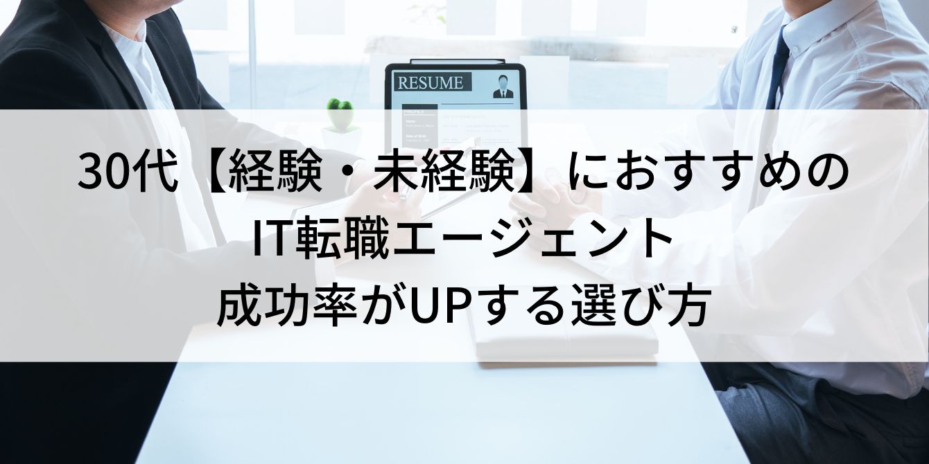 30代【経験・未経験】におすすめのIT転職エージェント｜成功率がUPする選び方