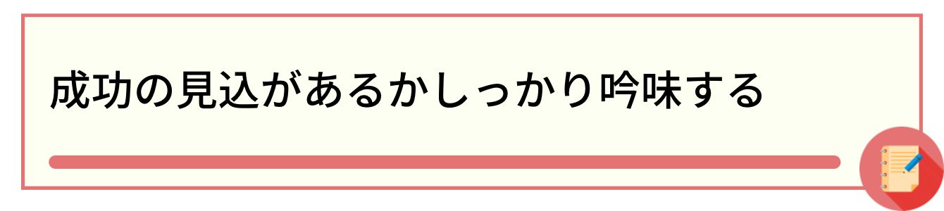成功の見込があるかしっかり吟味する