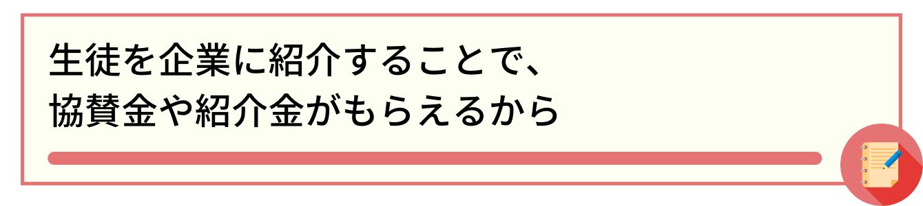 生徒を企業に紹介することで、協賛金や紹介金がもらえるから