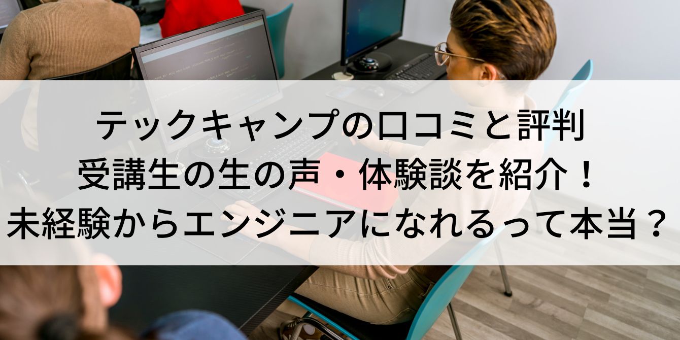 テックキャンプの口コミと評判｜受講生の生の声・体験談を紹介！未経験からエンジニアになれるって本当？
